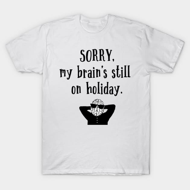 Sorry My Brain's still on holiday T-Shirt by atomguy